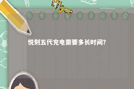 悦刻五代充电需要多长时间
�？ 